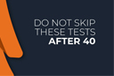 Do Not Skip These Tests After 40